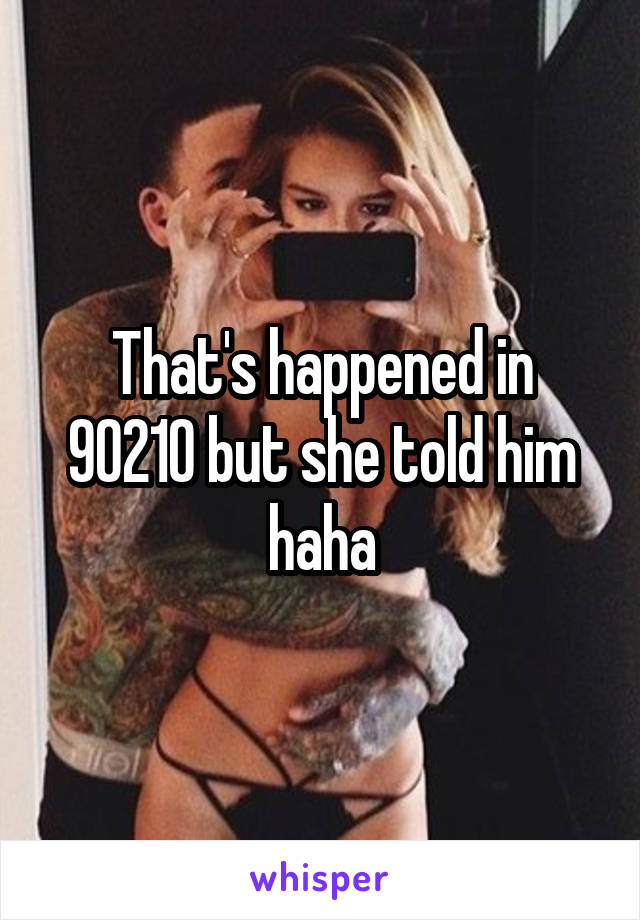 That's happened in 90210 but she told him haha