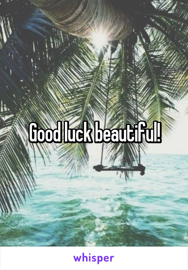 Good luck beautiful!