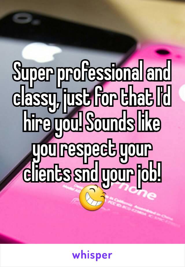 Super professional and classy, just for that I'd hire you! Sounds like you respect your clients snd your job! 😆