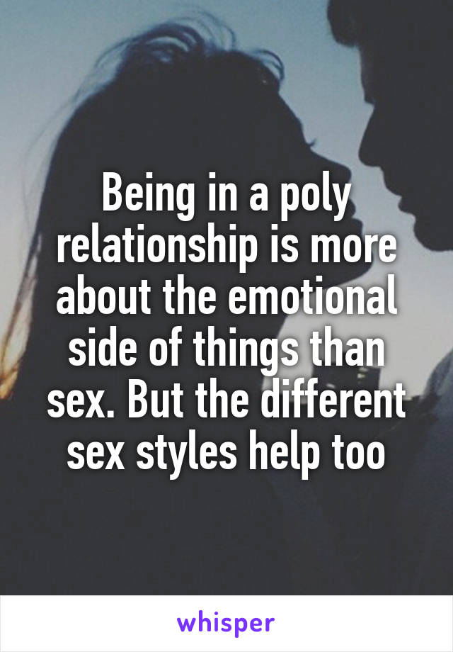 Being in a poly relationship is more about the emotional side of things than sex. But the different sex styles help too
