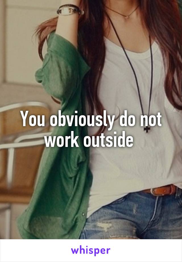 You obviously do not work outside 