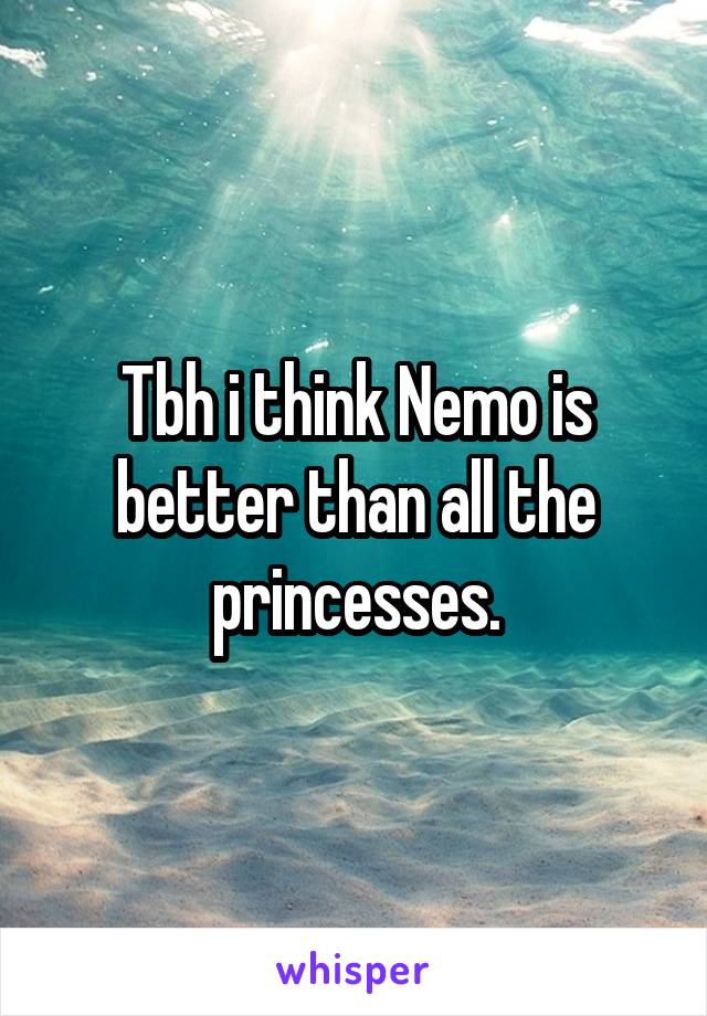 Tbh i think Nemo is better than all the princesses.