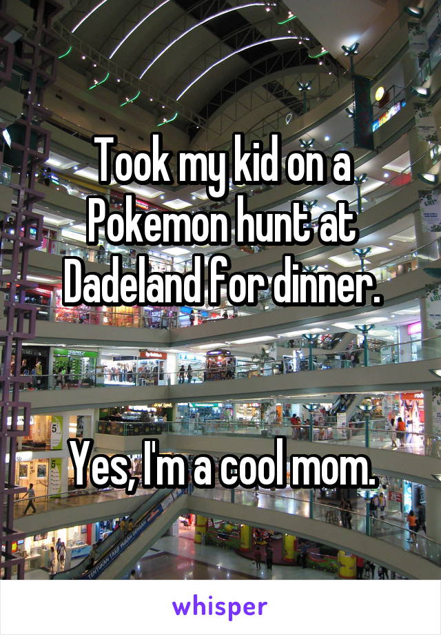 Took my kid on a Pokemon hunt at Dadeland for dinner.


Yes, I'm a cool mom.