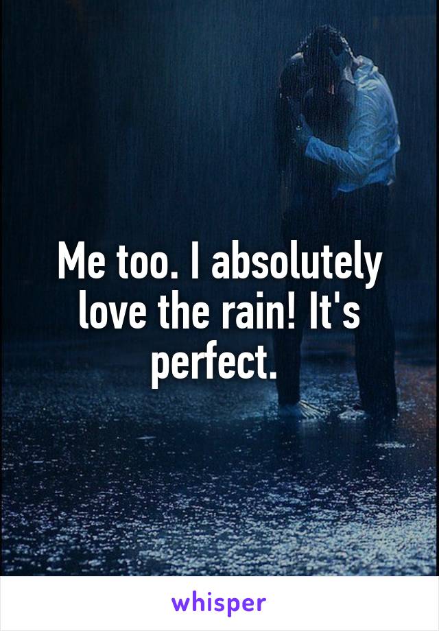 Me too. I absolutely love the rain! It's perfect. 