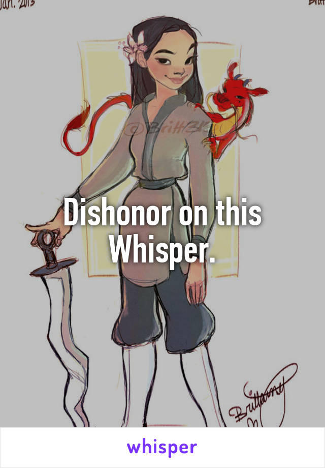 Dishonor on this Whisper.