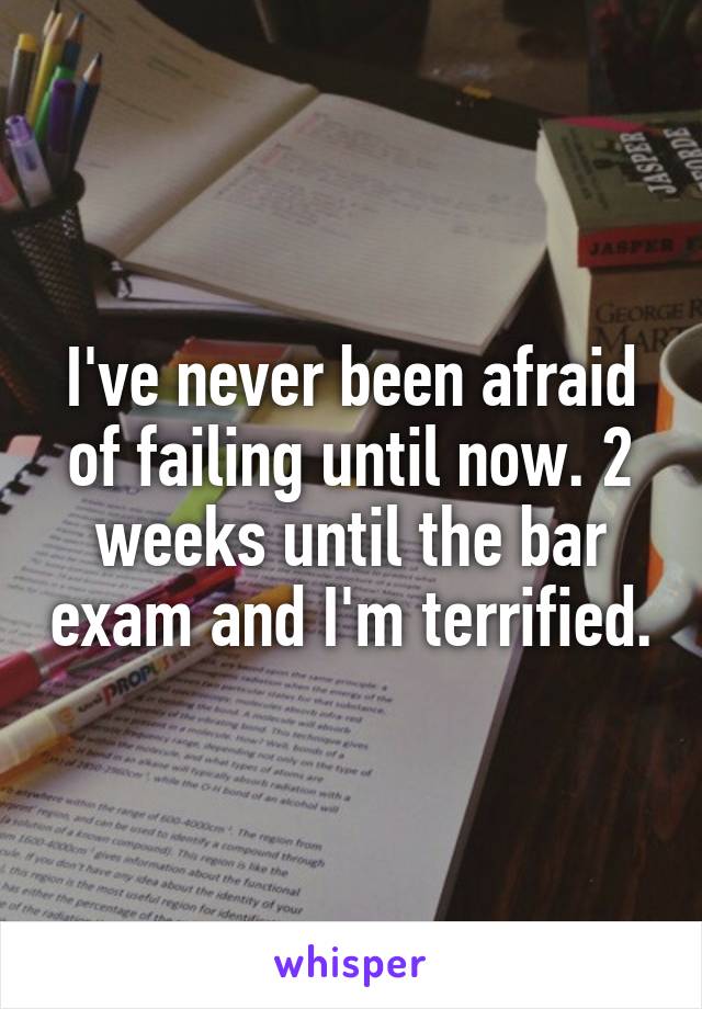 I've never been afraid of failing until now. 2 weeks until the bar exam and I'm terrified.