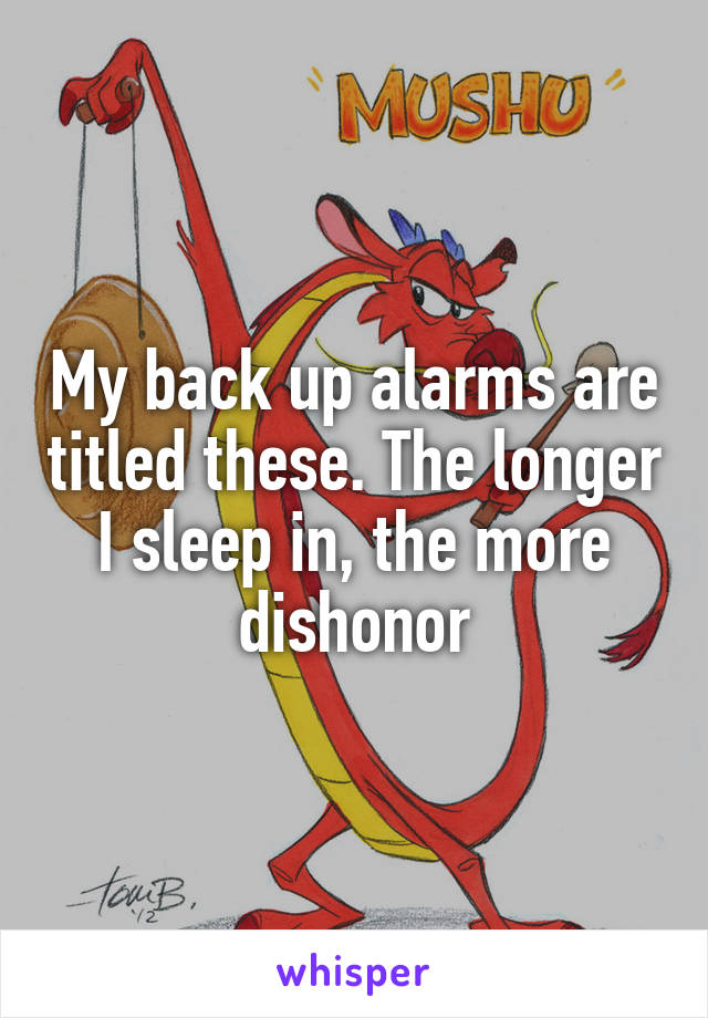 My back up alarms are titled these. The longer I sleep in, the more dishonor