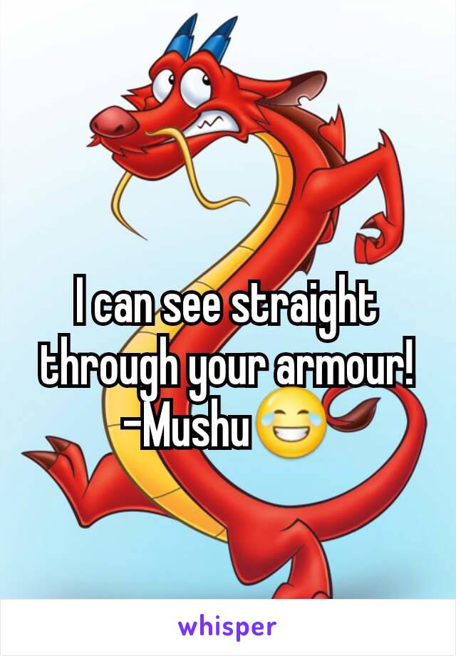 I can see straight through your armour!
-Mushu😂