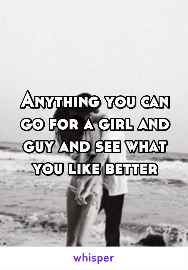 Anything you can go for a girl and guy and see what you like better