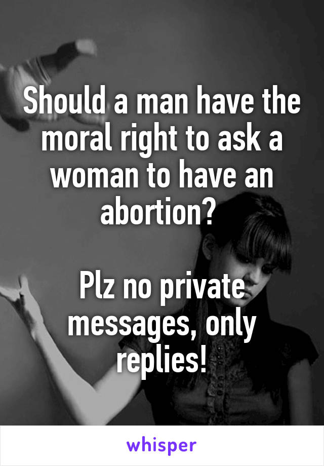 Should a man have the moral right to ask a woman to have an abortion? 
 
Plz no private messages, only replies!
