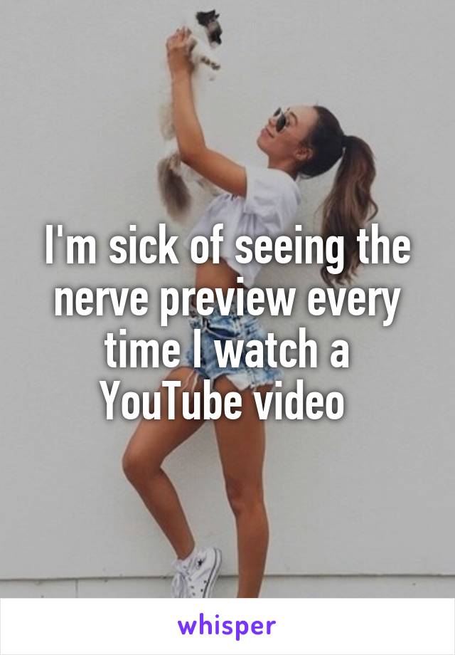 I'm sick of seeing the nerve preview every time I watch a YouTube video 