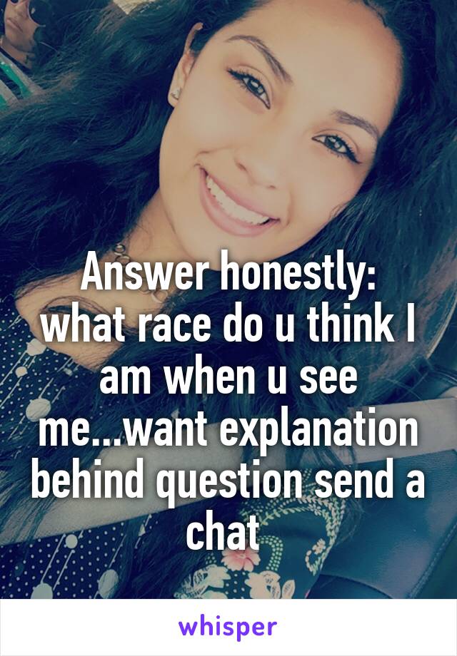  


Answer honestly: what race do u think I am when u see me...want explanation behind question send a chat 