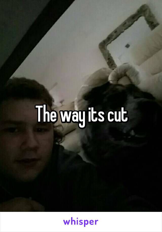 The way its cut