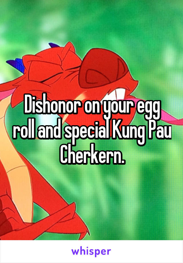 Dishonor on your egg roll and special Kung Pau Cherkern.