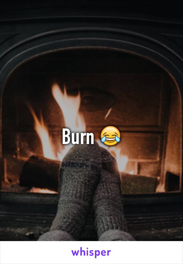 Burn 😂
