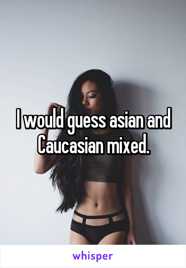 I would guess asian and Caucasian mixed.