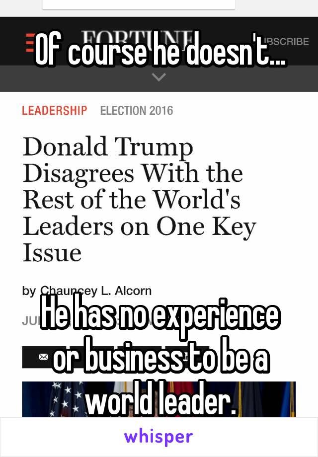 Of course he doesn't...





He has no experience or business to be a world leader.