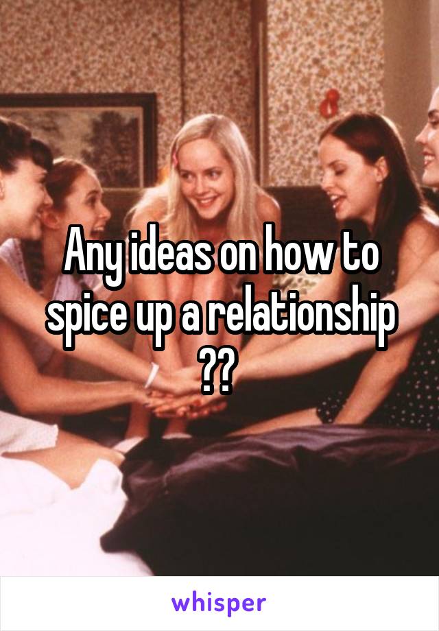 Any ideas on how to spice up a relationship ?? 