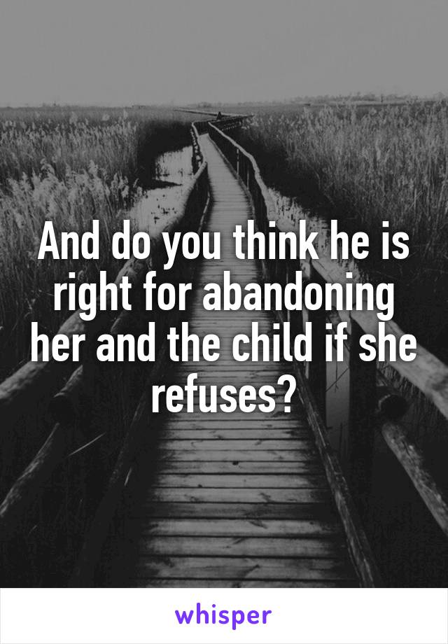 And do you think he is right for abandoning her and the child if she refuses?