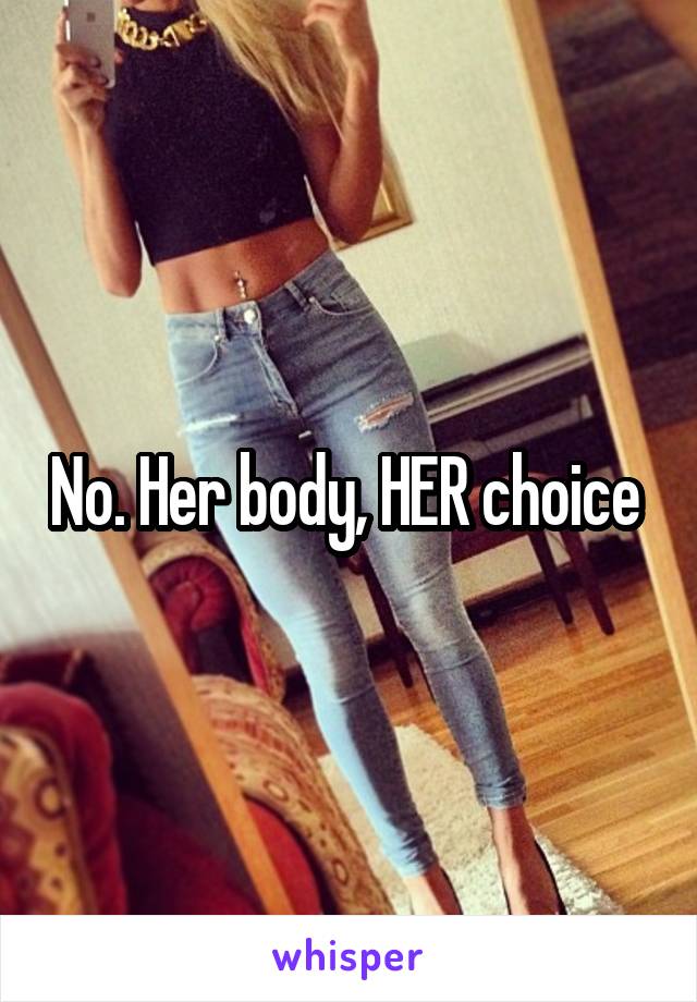 No. Her body, HER choice 