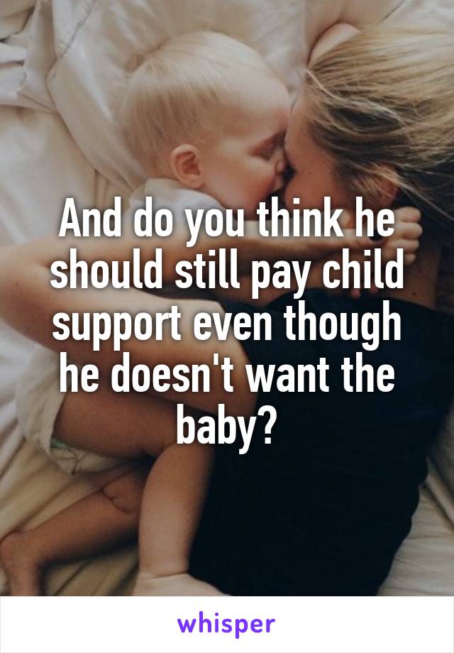 And do you think he should still pay child support even though he doesn't want the baby?