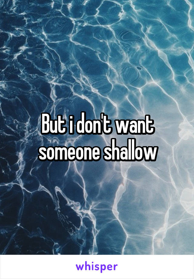 But i don't want someone shallow