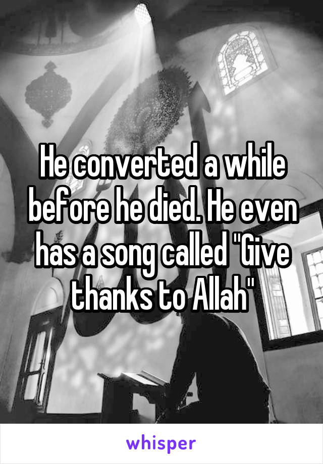 He converted a while before he died. He even has a song called "Give thanks to Allah"