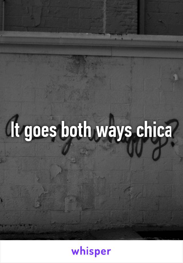 It goes both ways chica