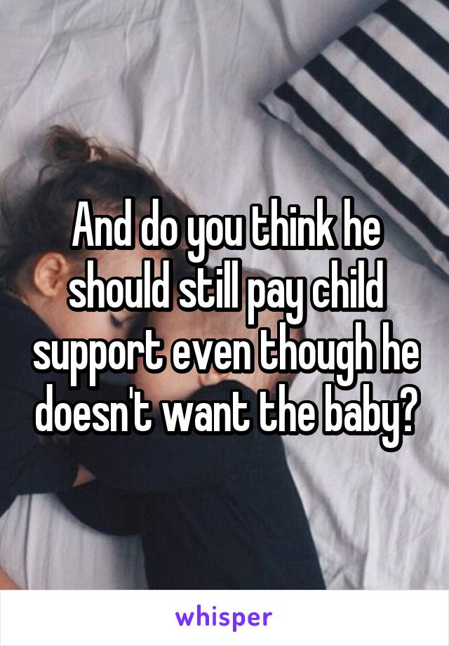 And do you think he should still pay child support even though he doesn't want the baby?