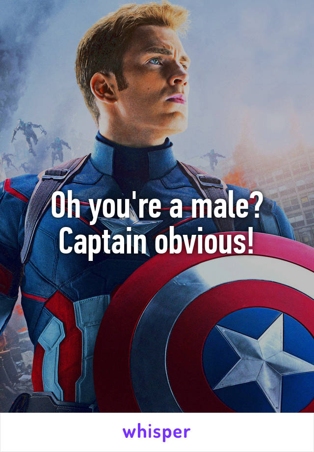 Oh you're a male? Captain obvious!