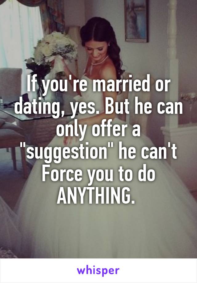 If you're married or dating, yes. But he can only offer a "suggestion" he can't Force you to do ANYTHING. 