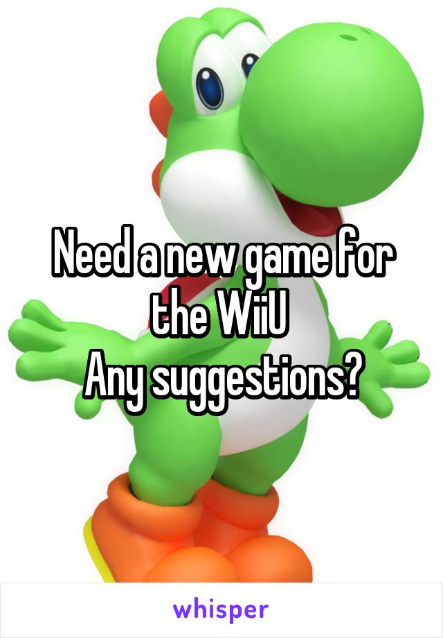Need a new game for the WiiU 
Any suggestions?