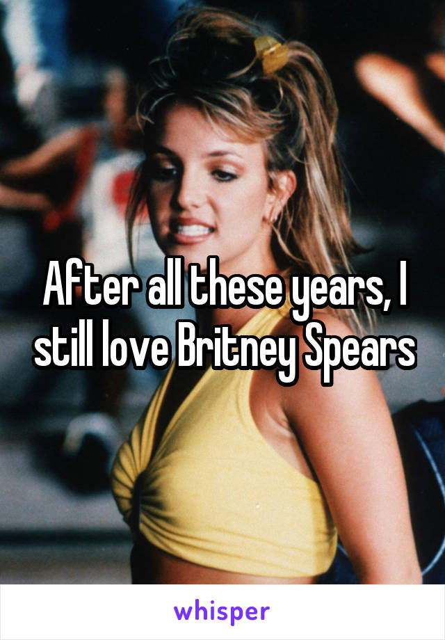After all these years, I still love Britney Spears