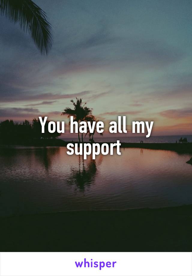 You have all my support 