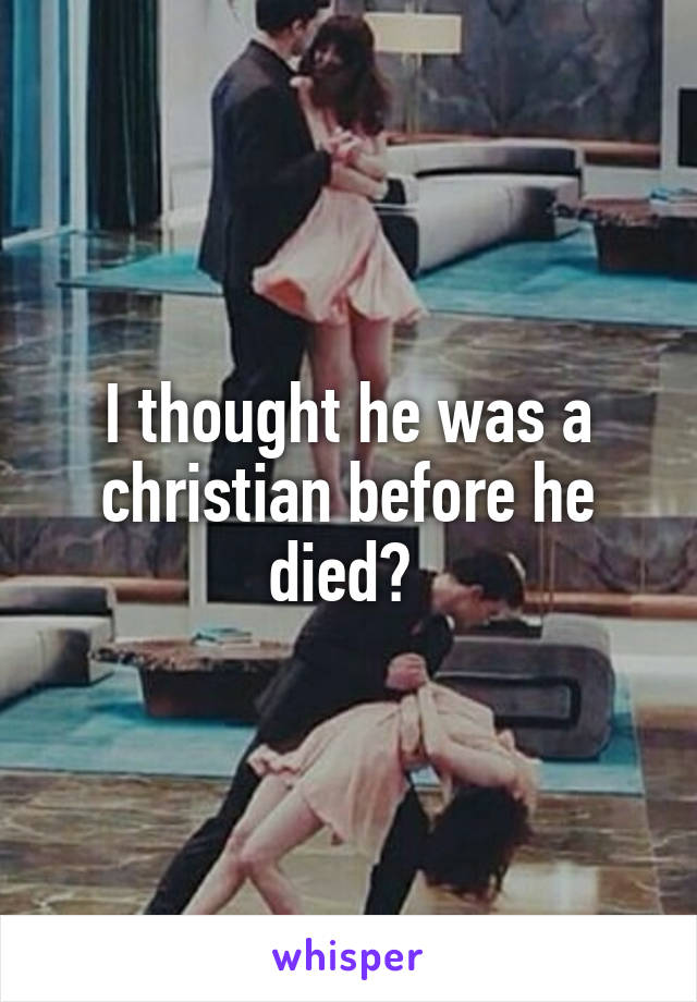 I thought he was a christian before he died? 