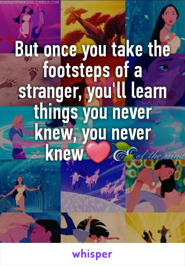 But once you take the footsteps of a stranger, you'll learn things you never knew, you never knew❤🍃