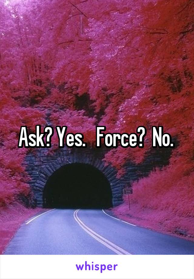 Ask? Yes.   Force?  No. 