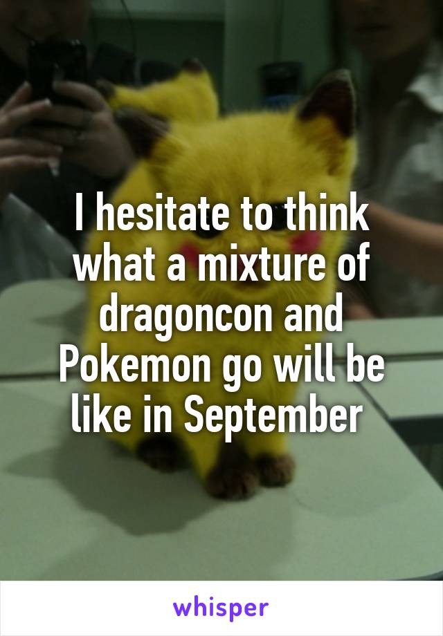 I hesitate to think what a mixture of dragoncon and Pokemon go will be like in September 