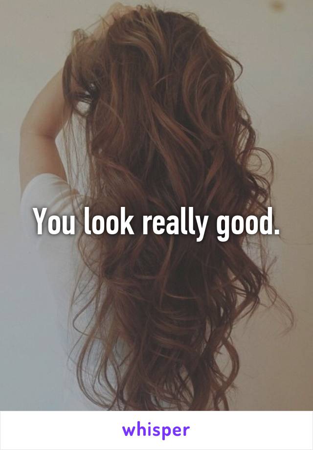 You look really good.