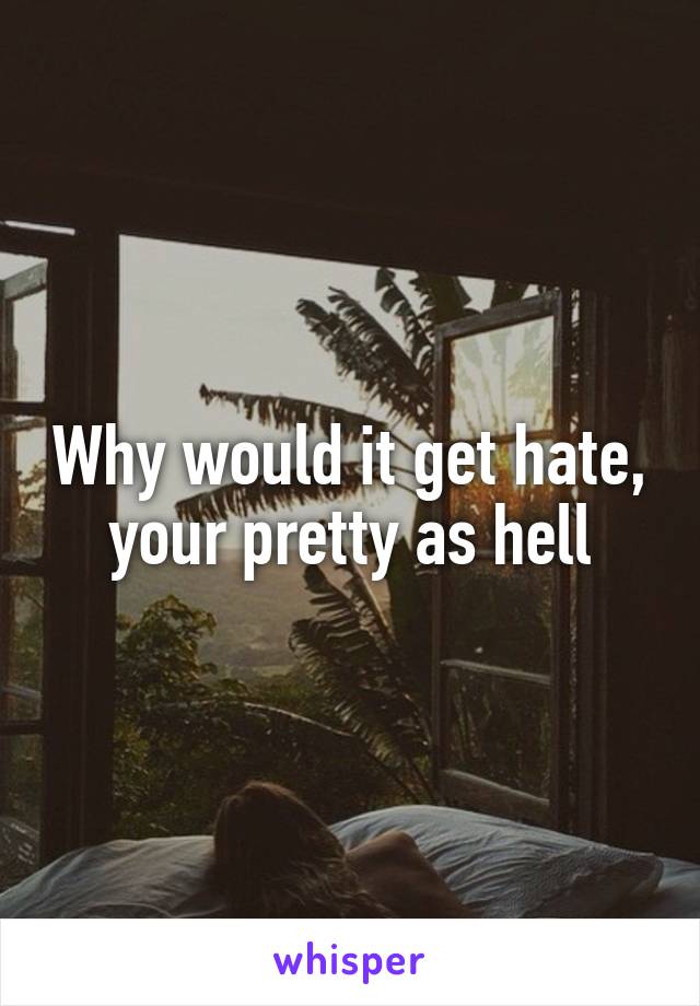 Why would it get hate, your pretty as hell