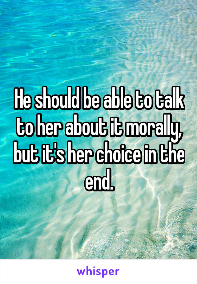 He should be able to talk to her about it morally, but it's her choice in the end.