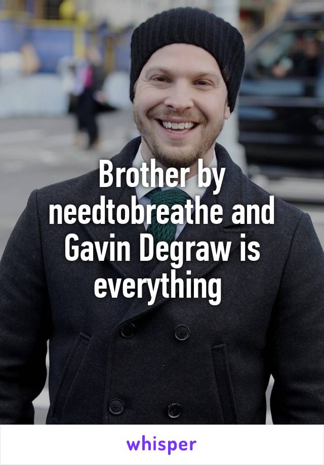 Brother by needtobreathe and Gavin Degraw is everything 