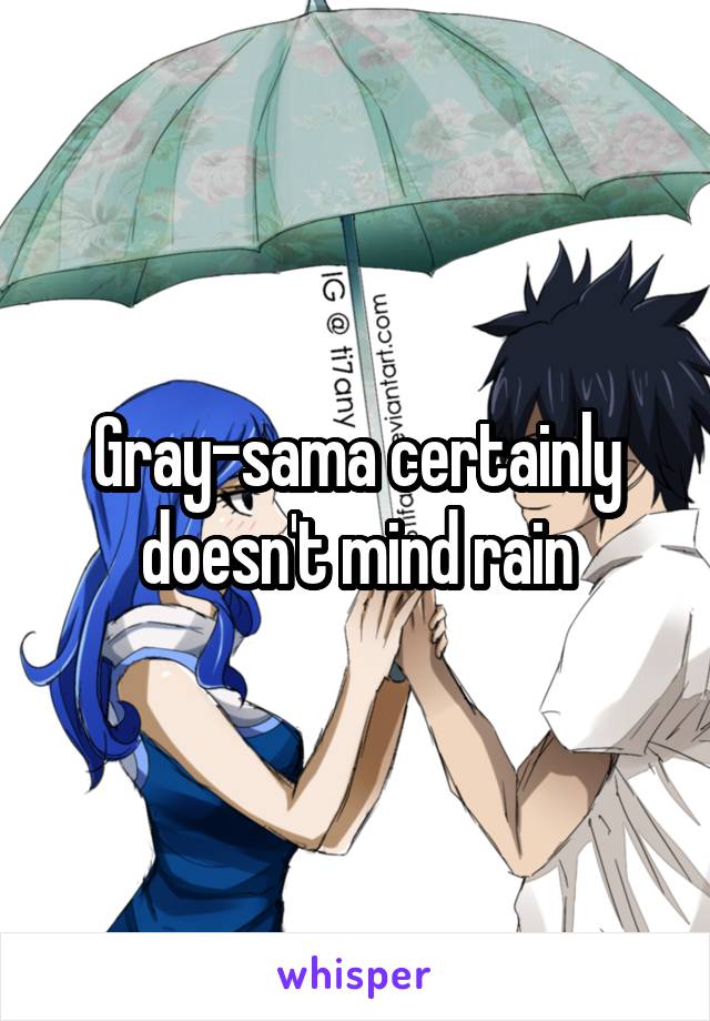 Gray-sama certainly doesn't mind rain