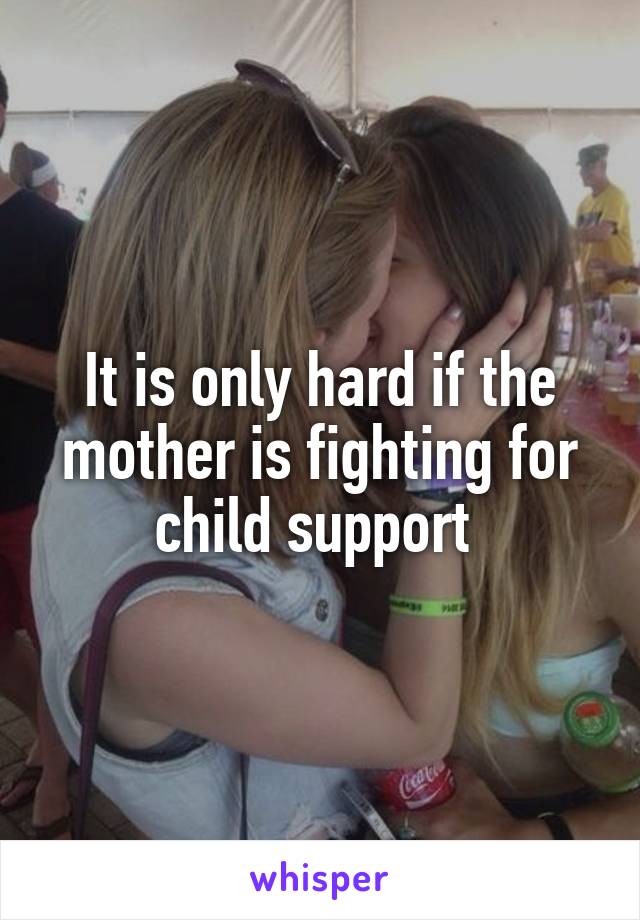 It is only hard if the mother is fighting for child support 