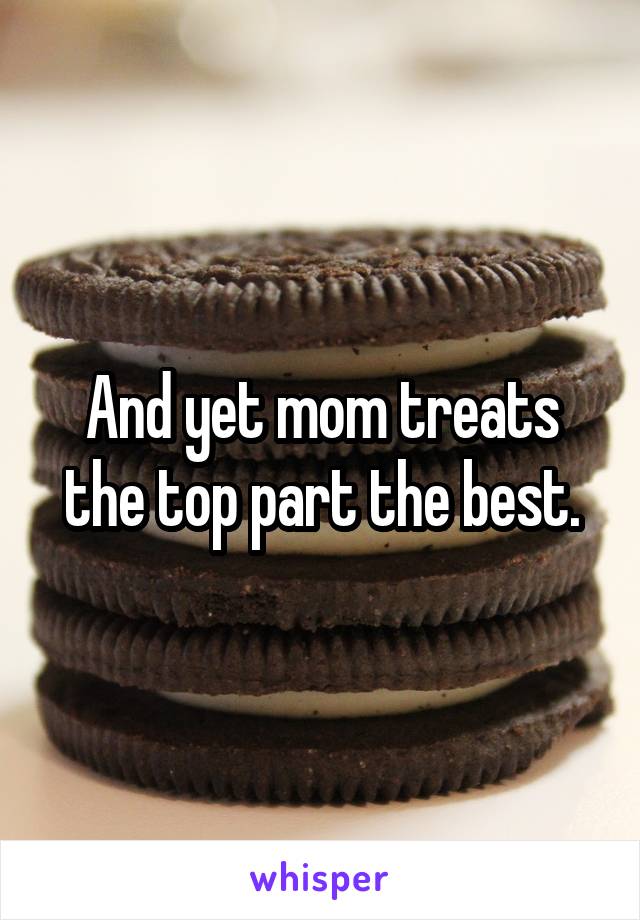 And yet mom treats the top part the best.