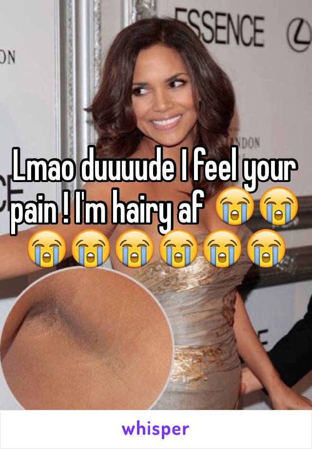 Lmao duuuude I feel your pain ! I'm hairy af 😭😭😭😭😭😭😭😭