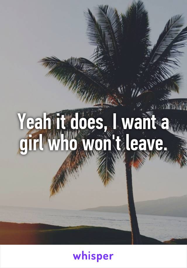 Yeah it does, I want a girl who won't leave.