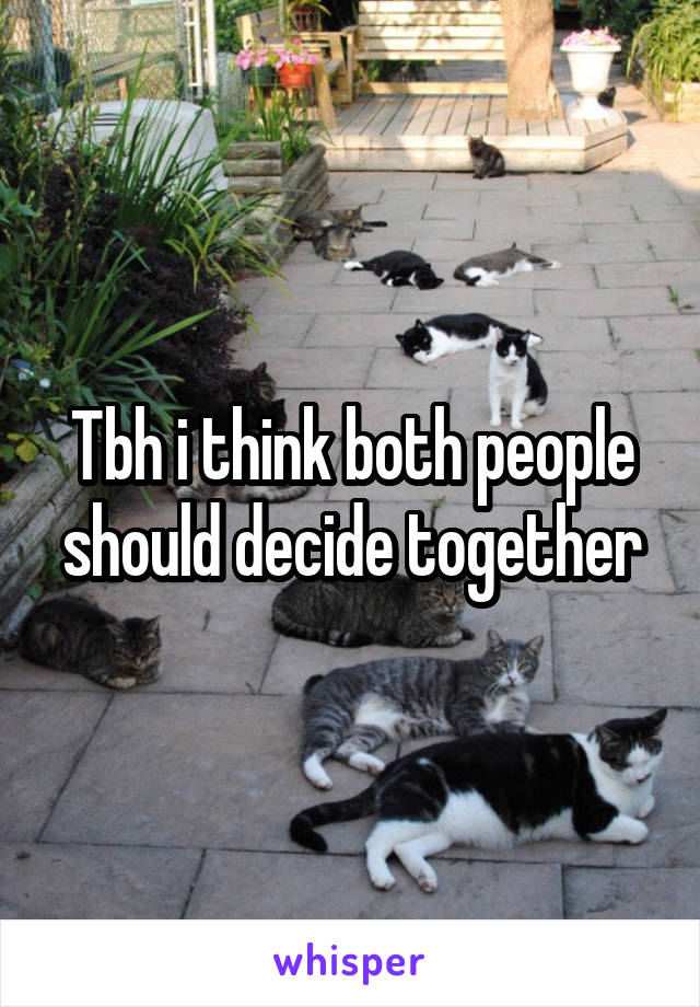 Tbh i think both people should decide together