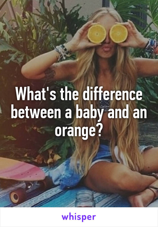 What's the difference between a baby and an orange?
