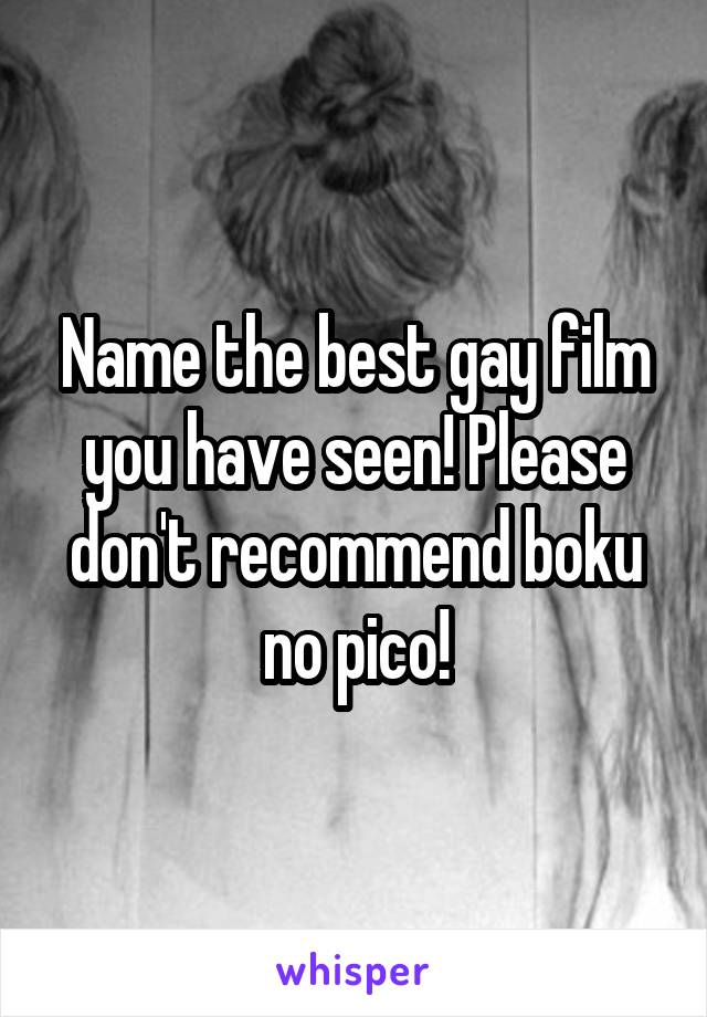Name the best gay film you have seen! Please don't recommend boku no pico!